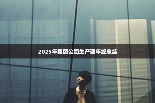 2025年集团公司生产部年终总结