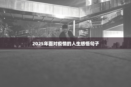 2025年面对疫情的人生感悟句子