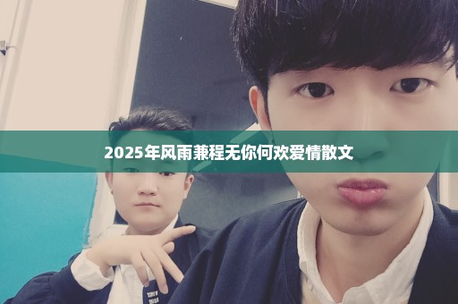 2025年风雨兼程无你何欢爱情散文