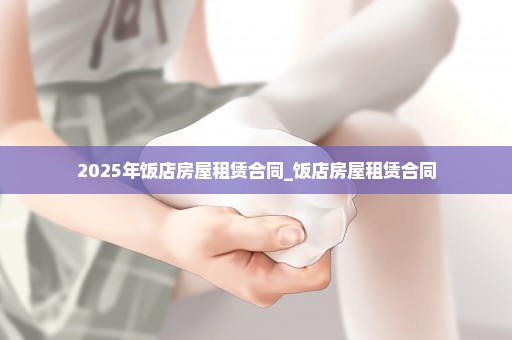 2025年饭店房屋租赁合同_饭店房屋租赁合同
