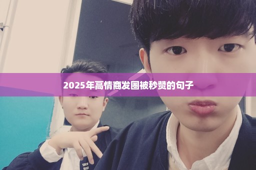 2025年高情商发圈被秒赞的句子