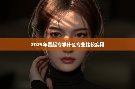 2025年高起专学什么专业比较实用
