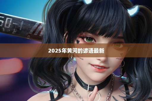2025年黄河的谚语最新
