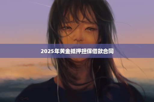2025年黄金抵押担保借款合同