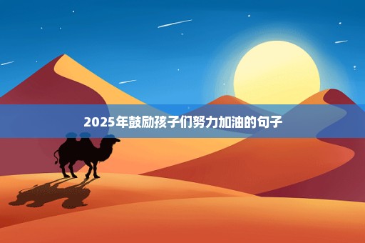 2025年鼓励孩子们努力加油的句子