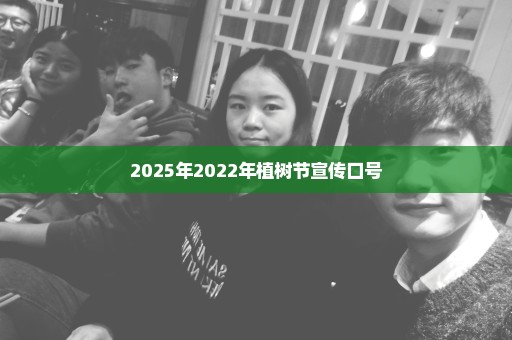 2025年2022年植树节宣传口号