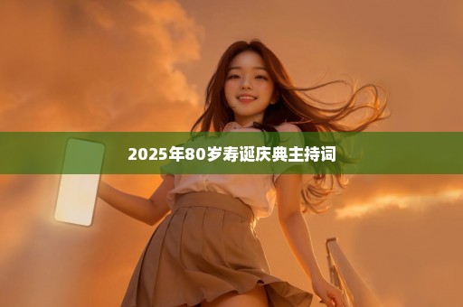 2025年80岁寿诞庆典主持词