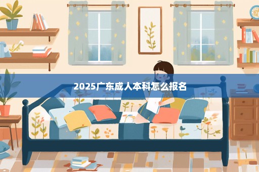 2025广东成人本科怎么报名