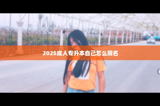 2025成人专升本自己怎么报名