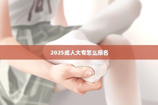 2025成人大专怎么报名