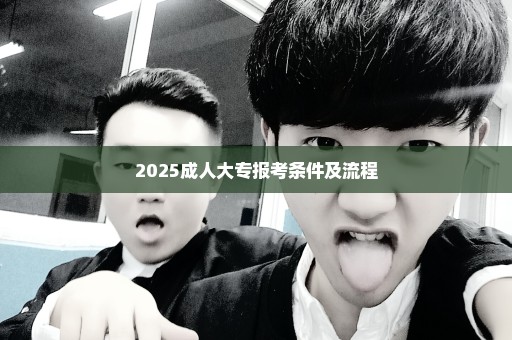 2025成人大专报考条件及流程