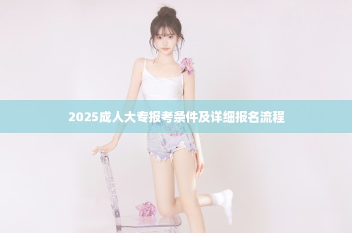 2025成人大专报考条件及详细报名流程