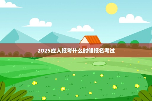 2025成人报考什么时候报名考试