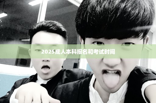 2025成人本科报名和考试时间
