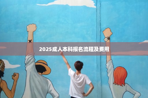 2025成人本科报名流程及费用