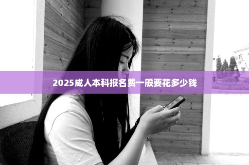 2025成人本科报名费一般要花多少钱