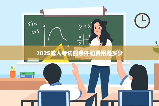 2025成人考试的条件和费用是多少