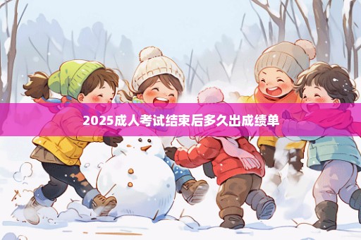 2025成人考试结束后多久出成绩单