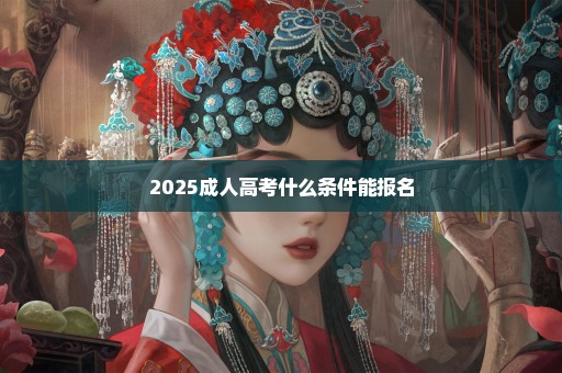 2025成人高考什么条件能报名