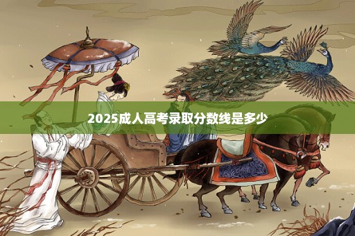 2025成人高考录取分数线是多少