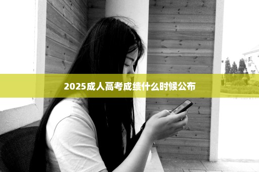 2025成人高考成绩什么时候公布
