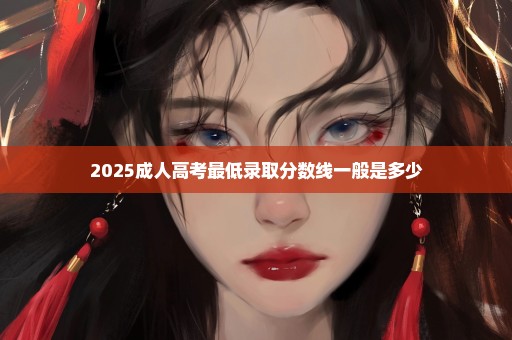 2025成人高考最低录取分数线一般是多少