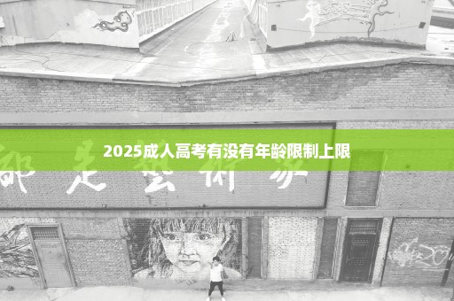 2025成人高考有没有年龄限制上限
