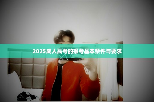 2025成人高考的报考基本条件与要求