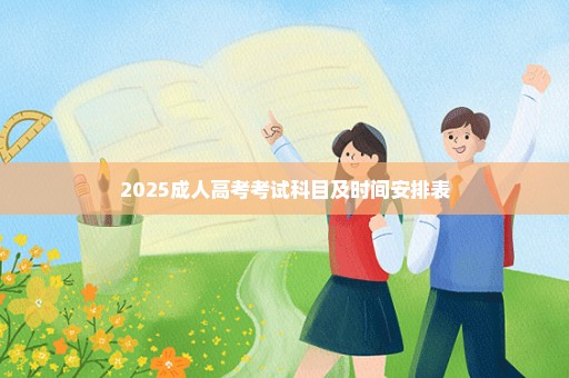 2025成人高考考试科目及时间安排表