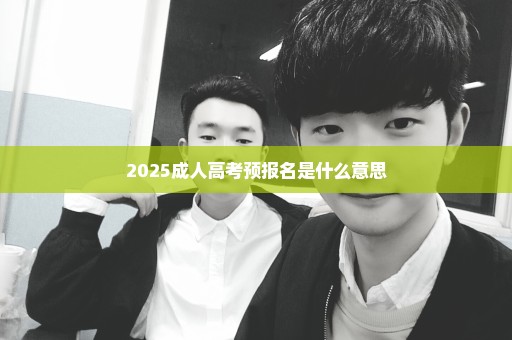 2025成人高考预报名是什么意思