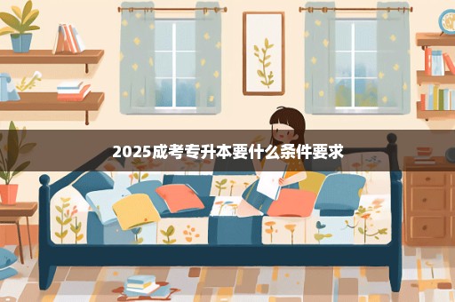 2025成考专升本要什么条件要求
