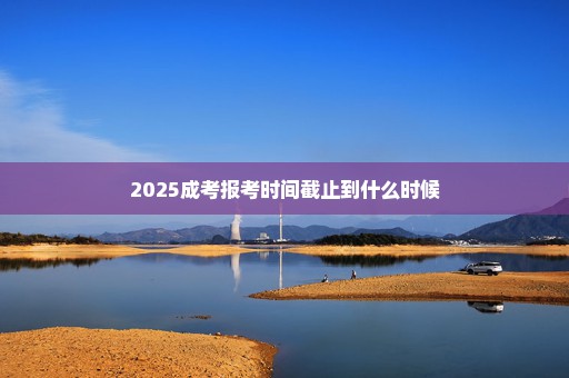 2025成考报考时间截止到什么时候