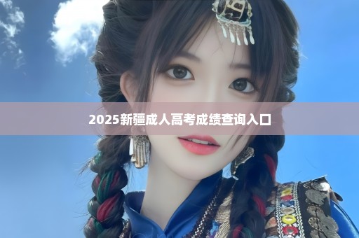 2025新疆成人高考成绩查询入口