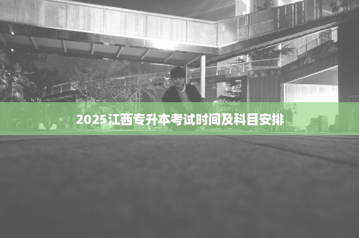 2025江西专升本考试时间及科目安排