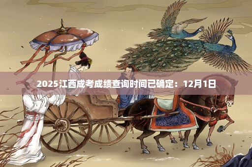 2025江西成考成绩查询时间已确定：12月1日