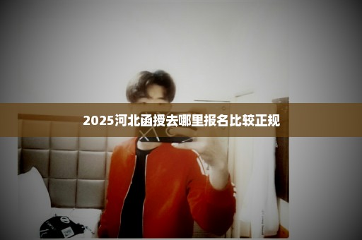 2025河北函授去哪里报名比较正规