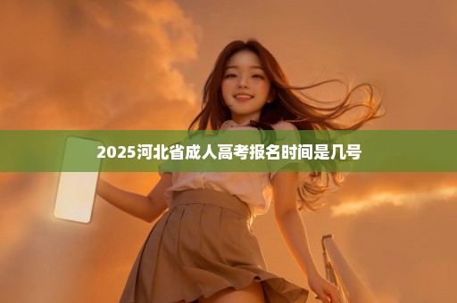 2025河北省成人高考报名时间是几号