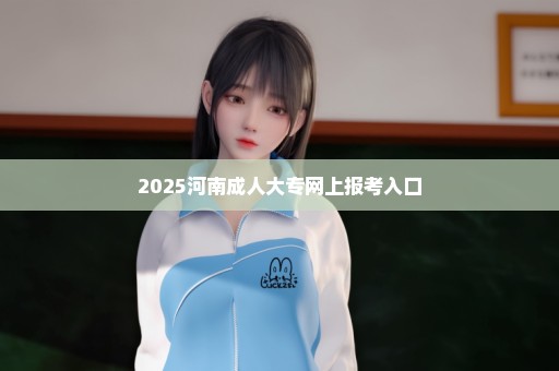 2025河南成人大专网上报考入口