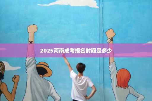 2025河南成考报名时间是多少