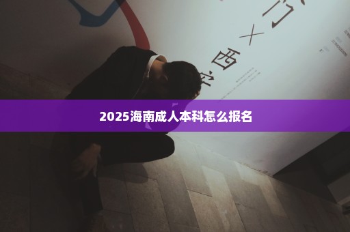 2025海南成人本科怎么报名