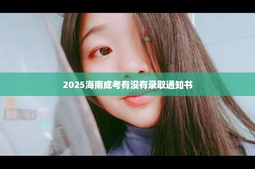 2025海南成考有没有录取通知书