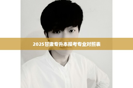 2025甘肃专升本报考专业对照表