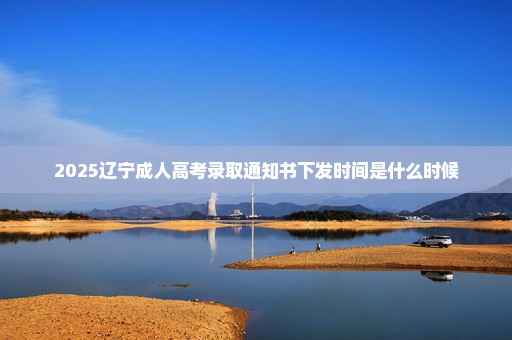 2025辽宁成人高考录取通知书下发时间是什么时候