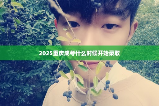 2025重庆成考什么时候开始录取