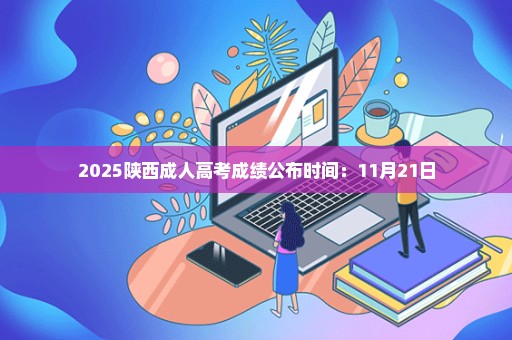2025陕西成人高考成绩公布时间：11月21日