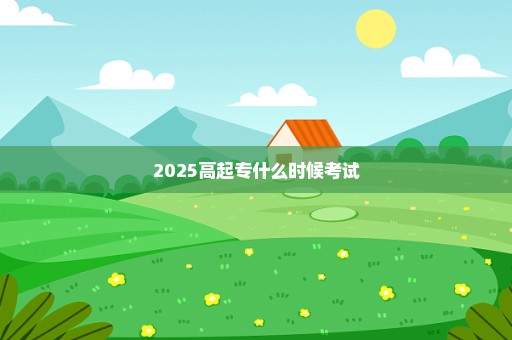 2025高起专什么时候考试