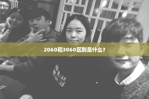 2060和3060区别是什么？