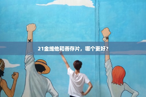 21金维他和善存片，哪个更好？