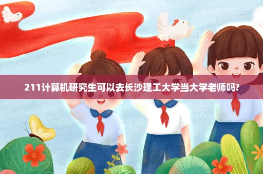211计算机研究生可以去长沙理工大学当大学老师吗?