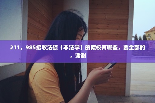 211，985招收法硕（非法学）的院校有哪些，要全部的，谢谢